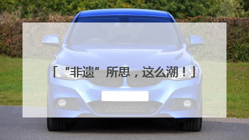 “非遗”所思，这么潮！