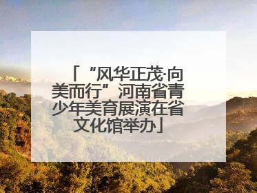 “风华正茂·向美而行”河南省青少年美育展演在省文化馆举办