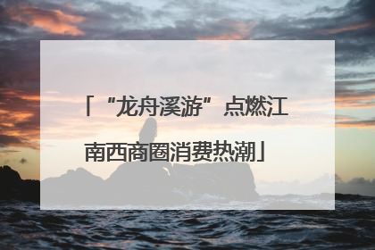 “龙舟溪游”点燃江南西商圈消费热潮
