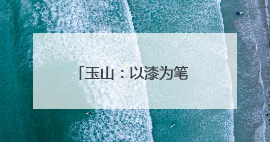 玉山：以漆为笔 以水为画 探索非遗漆扇的艺术之旅