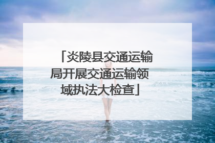 炎陵县交通运输局开展交通运输领域执法大检查