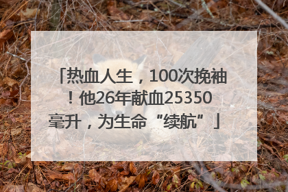 热血人生，100次挽袖！他26年献血25350毫升，为生命“续航”