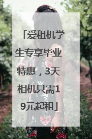 爱租机学生专享毕业特惠，3天相机只需19元起租