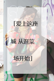 爱上这座城 从逛菜场开始