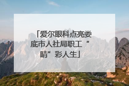 爱尔眼科点亮娄底市人社局职工“睛”彩人生
