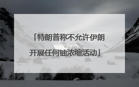 特朗普称不允许伊朗开展任何铀浓缩活动