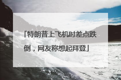特朗普上飞机时差点跌倒，网友称想起拜登