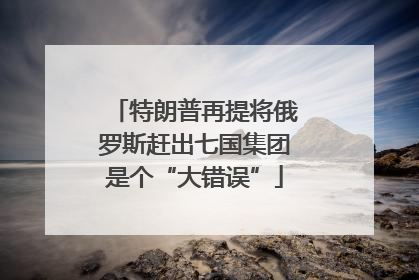 特朗普再提将俄罗斯赶出七国集团是个“大错误”