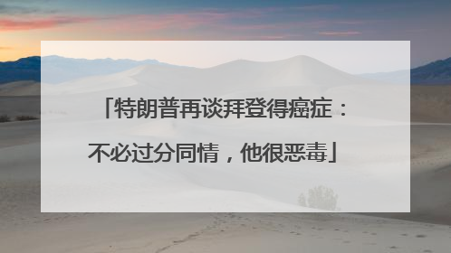 特朗普再谈拜登得癌症：不必过分同情，他很恶毒