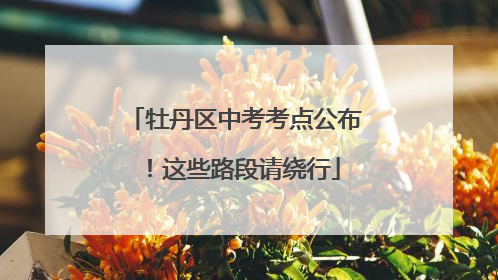 牡丹区中考考点公布！这些路段请绕行