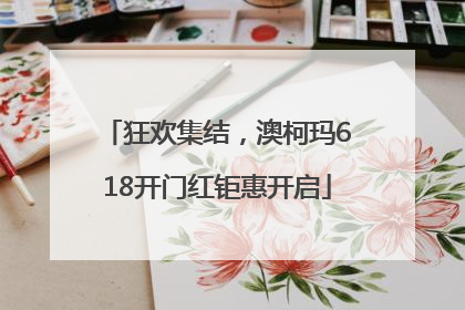狂欢集结，澳柯玛618开门红钜惠开启
