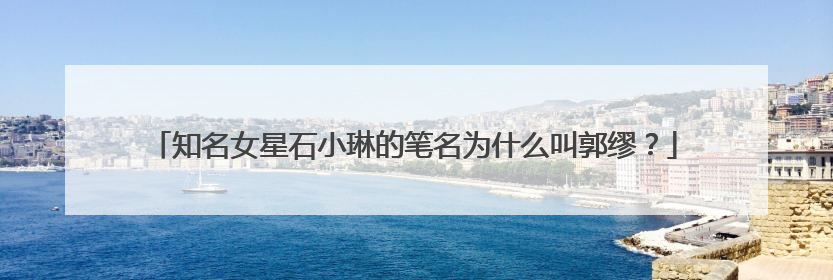 知名女星石小琳的笔名为什么叫郭缪？