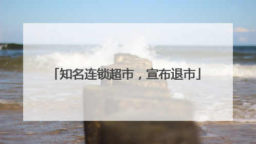 知名连锁超市，宣布退市