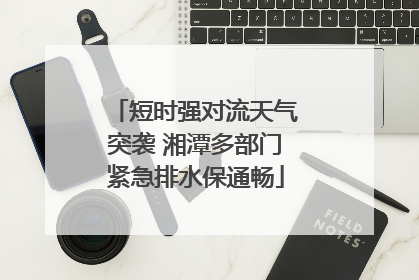 短时强对流天气突袭 湘潭多部门紧急排水保通畅