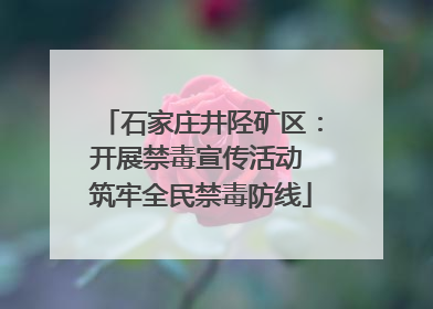 石家庄井陉矿区：开展禁毒宣传活动 筑牢全民禁毒防线