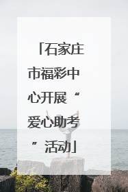 石家庄市福彩中心开展“爱心助考”活动