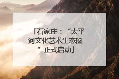石家庄：“太平河文化艺术生态圈”正式启动