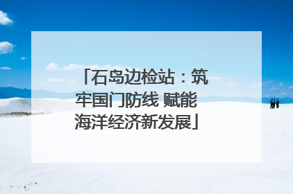 石岛边检站：筑牢国门防线 赋能海洋经济新发展