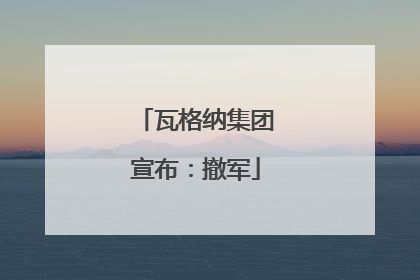 瓦格纳集团宣布：撤军