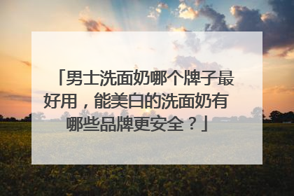 男士洗面奶哪个牌子最好用，能美白的洗面奶有哪些品牌更安全？