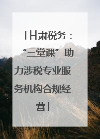 甘肃税务：“三堂课”助力涉税专业服务机构合规经营