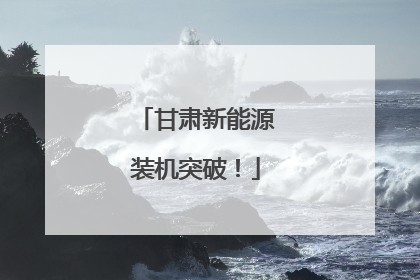 甘肃新能源装机突破！