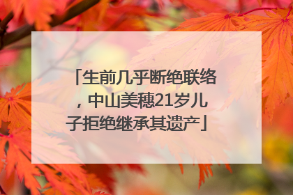 生前几乎断绝联络，中山美穗21岁儿子拒绝继承其遗产