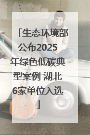 生态环境部公布2025年绿色低碳典型案例 湖北6家单位入选
