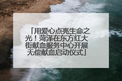 用爱心点亮生命之光！菏泽在东方红大街献血服务中心开展无偿献血启动仪式