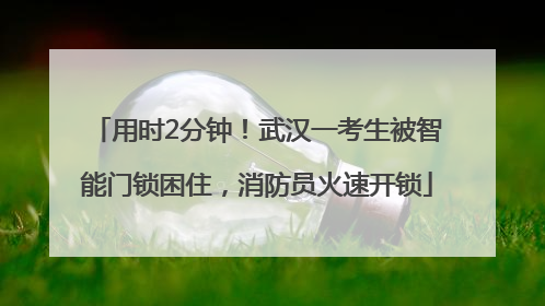 用时2分钟！武汉一考生被智能门锁困住，消防员火速开锁