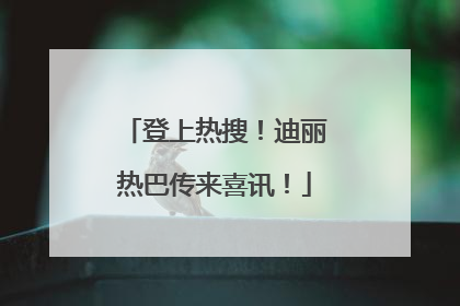 登上热搜！迪丽热巴传来喜讯！