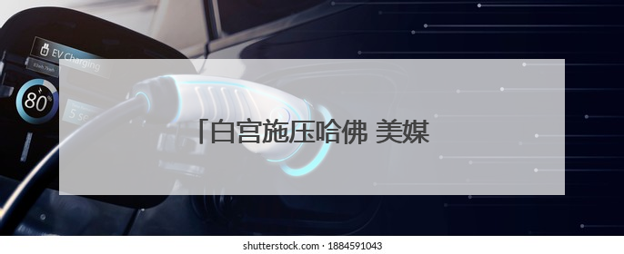 白宫施压哈佛 美媒批评其“目光短浅”