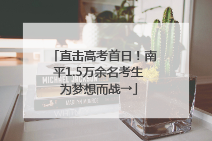 直击高考首日！南平1.5万余名考生为梦想而战→