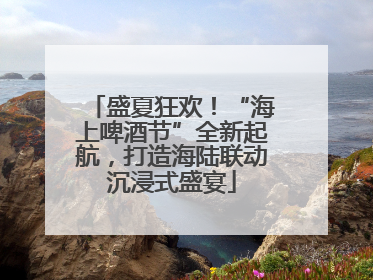 盛夏狂欢！“海上啤酒节”全新起航，打造海陆联动沉浸式盛宴