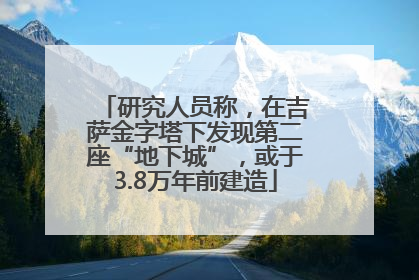 研究人员称，在吉萨金字塔下发现第二座“地下城”，或于3.8万年前建造