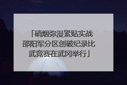 硝烟弥漫紧贴实战 邵阳军分区创破纪录比武竞赛在武冈举行