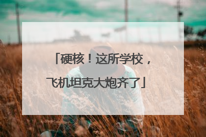 硬核！这所学校，飞机坦克大炮齐了
