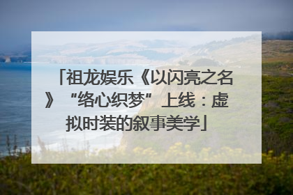 祖龙娱乐《以闪亮之名》“络心织梦”上线：虚拟时装的叙事美学