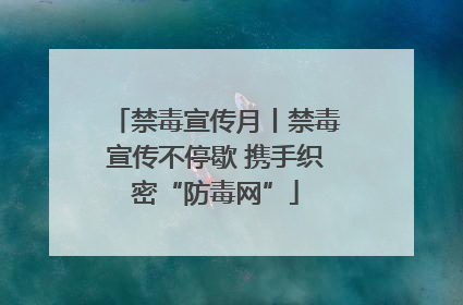 禁毒宣传月丨禁毒宣传不停歇 携手织密“防毒网”