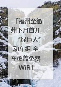 福州至衢州下月首开“绿巨人”动车组 全车覆盖免费WiFi