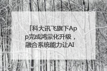 科大讯飞旗下App完成鸿蒙化升级，融合系统能力让AI服务触手可及