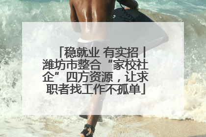 稳就业 有实招丨潍坊市整合“家校社企”四方资源，让求职者找工作不孤单