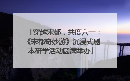 穿越宋都，共度六一：《宋都奇妙游》沉浸式剧本研学活动圆满举办