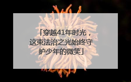 穿越41年时光，这束法治之光始终守护少年的微笑