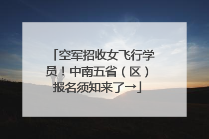 空军招收女飞行学员！中南五省（区）报名须知来了→