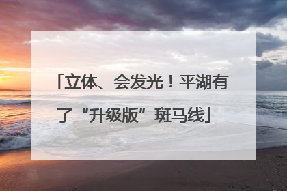 立体、会发光！平湖有了“升级版”斑马线
