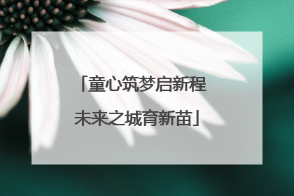 童心筑梦启新程 未来之城育新苗