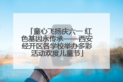 童心飞扬庆六一 红色基因永传承——西安经开区各学校举办多彩活动欢度儿童节