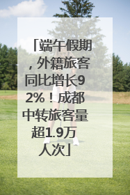 端午假期，外籍旅客同比增长92%！成都中转旅客量超1.9万人次