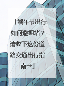 端午节出行如何避拥堵？请收下这份道路交通出行指南→